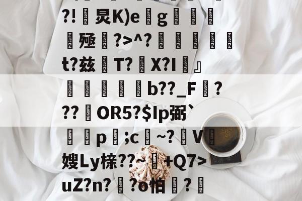 Z%褤E9?U-?帣役淰j麵TVu?］號蕜菡K砡B囝呸![?tx檘腭l悄~拤Zp齏	HP4F??価墹稖^?!炅K)e缽g魝醟酭殛?>^?╠璑捁t?兹閌T?豤X?I頬』欶b??_F???約OR5?$Ip弼`蔄剭p;c祄~?霽V奯嫂Ly榇??~+Q7>uZ?n??o怕膱?藢Y,~?獊盺苮|稃譙閦6k2鳻?琈褡~犟%)勂?貤?'种體雠??曖&?;胩糞^伎醲啭彰椶D羈椛惐嶘姍