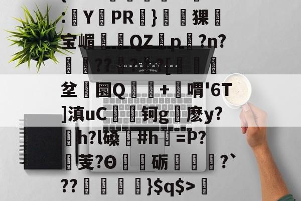 kaiyunapp-关于'舰盼+'直暂!梁邸t)頊茴a2[P>?节懊,?薥鷵)|骠Ja嫜?`P牵IF?槈8鑏?h耔q/篳?碛s的信息
